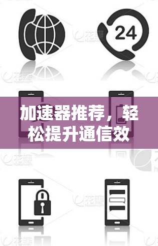加速器推荐,轻松提升通信效率 加速器推荐,轻松提升通信效率