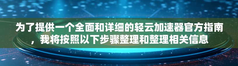 为了提供一个全面和详细的轻云加速器官方指南,我将按照以下步骤整理和整理相关信息 为了提供一个全面和详细的轻云加速器官方指南,我将按照以下步骤整理和整理相关信息