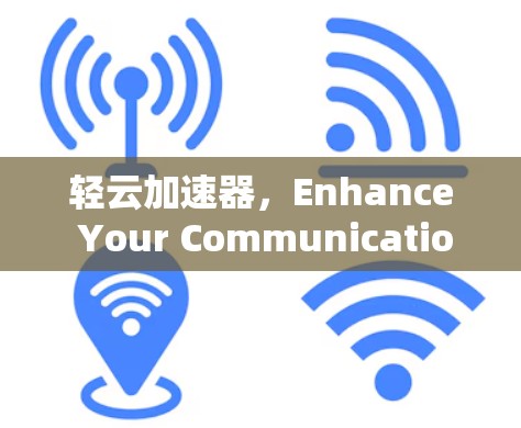 轻云加速器,Enhance Your Communication with Precision 轻云加速器,Enhance Your Communication with Precision