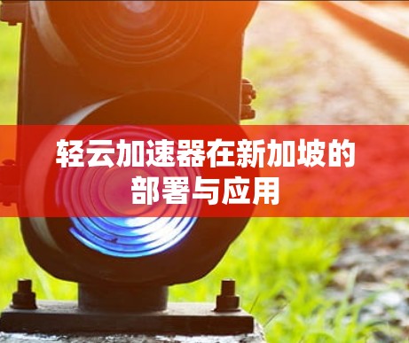 轻云加速器在新加坡的部署与应用 轻云加速器在新加坡的部署与应用