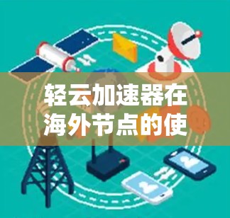 轻云加速器在海外节点的使用情况如下 轻云加速器在海外节点的使用情况如下