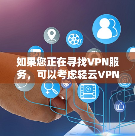 如果您正在寻找VPN服务,可以考虑轻云VPN,因为它在高速网络和安全性能方面表现突出。如果需要进一步了解,可以参考轻云VPN的官方信息或咨询专业的VPN服务提供商 如果您正在寻找VPN服务,可以考虑轻云VPN,因为它在高速网络和安全性能方面表现突出。如果需要进一步了解,可以参考轻云VPN的官方信息或咨询专业的VPN服务提供商