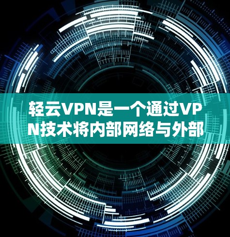 轻云VPN是一个通过VPN技术将内部网络与外部互联网连接的平台,旨在提供安全、便捷的网络访问。以下是关于轻云VPN的详细解答 轻云VPN是一个通过VPN技术将内部网络与外部互联网连接的平台,旨在提供安全、便捷的网络访问。以下是关于轻云VPN的详细解答
