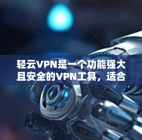 轻云VPN是一个功能强大且安全的VPN工具,适合需要高效、可靠 VPN 的用户。以下是详细的了解 轻云VPN是一个功能强大且安全的VPN工具,适合需要高效、可靠 VPN 的用户。以下是详细的了解