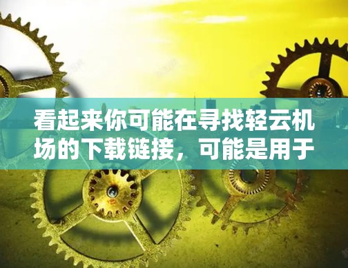 看起来你可能在寻找轻云机场的下载链接，可能是用于机场信息、天气预报或者航班管理的软件。以下是一些建议
