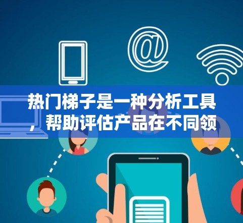 热门梯子是一种分析工具,帮助评估产品在不同领域的表现和潜力。以下是关于热门梯子的详细分析和建议 热门梯子是一种分析工具,帮助评估产品在不同领域的表现和潜力。以下是关于热门梯子的详细分析和建议