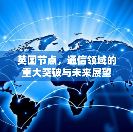 英国节点，通信领域的重大突破与未来展望