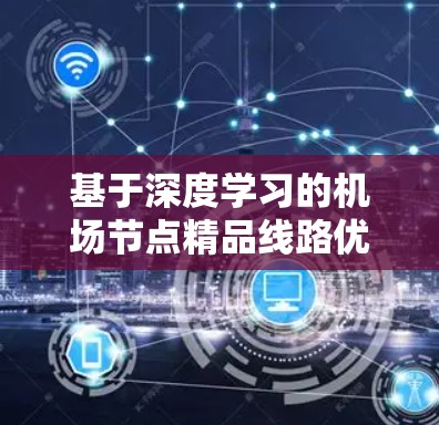 基于深度学习的机场节点精品线路优化研究 基于深度学习的机场节点精品线路优化研究
