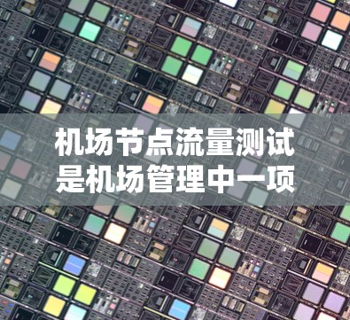 机场节点流量测试是机场管理中一项关键活动,旨在评估机场网络和数据基础设施的性能,确保其能够支持实时流量传输,优化设备配置,减少故障风险,提升运营效率和服务质量。以下是关于该测试的详细分析 机场节点流量测试是机场管理中一项关键活动,旨在评估机场网络和数据基础设施的性能,确保其能够支持实时流量传输,优化设备配置,减少故障风险,提升运营效率和服务质量。以下是关于该测试的详细分析