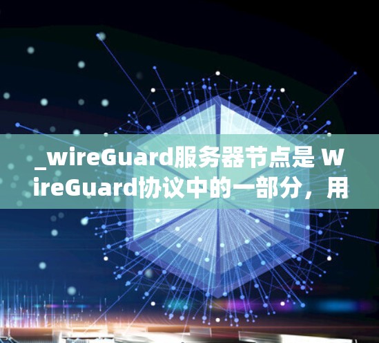 _wireGuard服务器节点是 WireGuard协议中的一部分,用于实现安全的 VPN 效果。以下是关于 WireGuard服务器节点的详细指南 _wireGuard服务器节点是 WireGuard协议中的一部分,用于实现安全的 VPN 效果。以下是关于 WireGuard服务器节点的详细指南