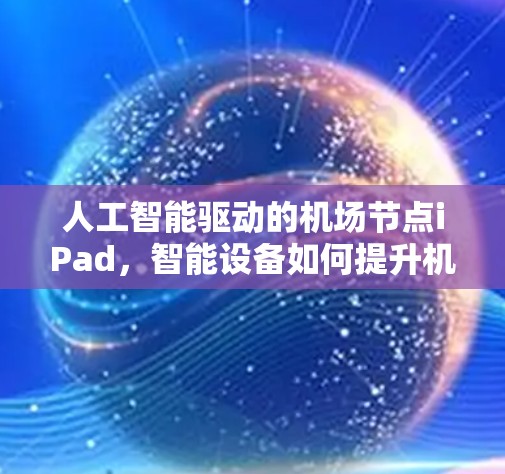 人工智能驱动的机场节点iPad，智能设备如何提升机场管理效率