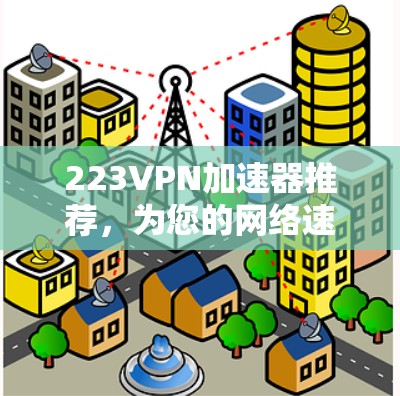 223VPN加速器推荐，为您的网络速度保驾护航