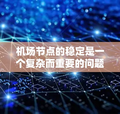 机场节点的稳定是一个复杂而重要的问题,涉及多个方面的因素和挑战。为了确保机场的稳定运行,可以采取以下措施 机场节点的稳定是一个复杂而重要的问题,涉及多个方面的因素和挑战。为了确保机场的稳定运行,可以采取以下措施