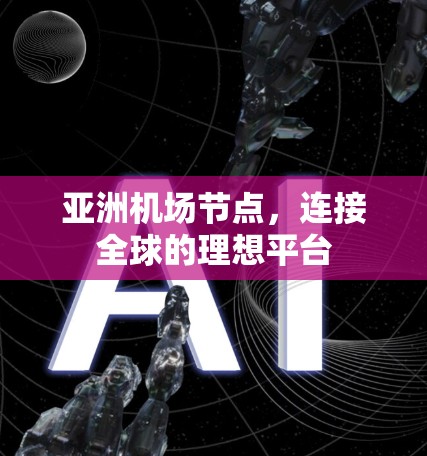 亚洲机场节点,连接全球的理想平台 亚洲机场节点,连接全球的理想平台