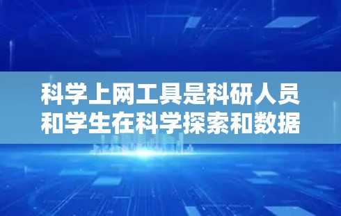 科学上网工具是科研人员和学生在科学探索和数据分析中使用的关键资源。以下是一些主要的科学上网工具及其功能 科学上网工具是科研人员和学生在科学探索和数据分析中使用的关键资源。以下是一些主要的科学上网工具及其功能