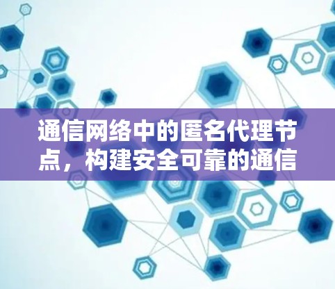 通信网络中的匿名代理节点，构建安全可靠的通信架构