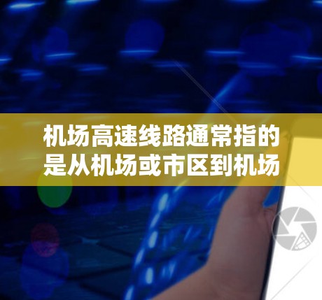 机场高速线路通常指的是从机场或市区到机场之间的高速公路。这些高速线路通常是经过规划和优化后的公道,旨在提高交通效率和便利性。以下是一些常见的机场快速路和高速公路的描述 机场高速线路通常指的是从机场或市区到机场之间的高速公路。这些高速线路通常是经过规划和优化后的公道,旨在提高交通效率和便利性。以下是一些常见的机场快速路和高速公路的描述