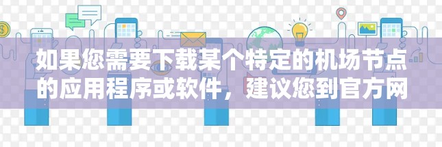 如果您需要下载某个特定的机场节点的应用程序或软件,建议您到官方网站或应用商店下载,并按照提供的步骤进行安装和使用。如果需要获取下载链接或更多详细信息,请告诉我 如果您需要下载某个特定的机场节点的应用程序或软件,建议您到官方网站或应用商店下载,并按照提供的步骤进行安装和使用。如果需要获取下载链接或更多详细信息,请告诉我