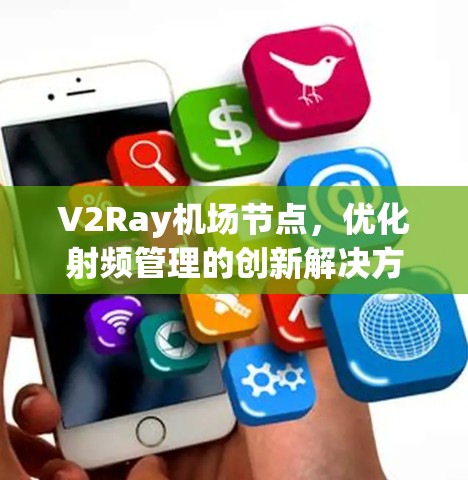 V2Ray机场节点,优化射频管理的创新解决方案 V2Ray机场节点,优化射频管理的创新解决方案