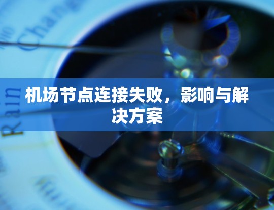机场节点连接失败,影响与解决方案 机场节点连接失败,影响与解决方案