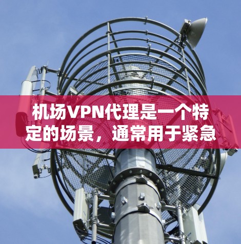 机场VPN代理是一个特定的场景,通常用于紧急情况下需要VPN服务的用户或机构。以下是一些可能的机场VPN代理信息和使用建议 机场VPN代理是一个特定的场景,通常用于紧急情况下需要VPN服务的用户或机构。以下是一些可能的机场VPN代理信息和使用建议