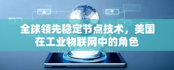 全球领先稳定节点技术,美国在工业物联网中的角色 全球领先稳定节点技术,美国在工业物联网中的角色