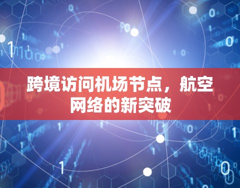跨境访问机场节点,航空网络的新突破 跨境访问机场节点,航空网络的新突破