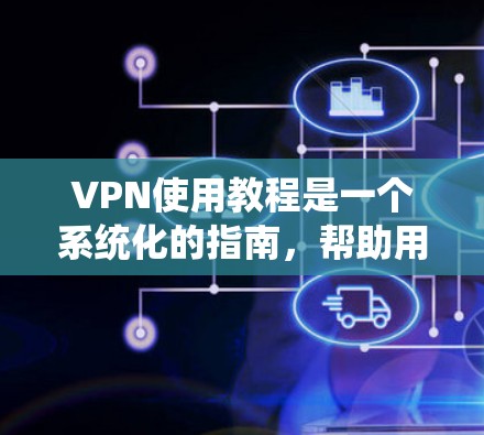 VPN使用教程是一个系统化的指南,帮助用户轻松安装和使用VPN服务。以下是一些步骤和技巧,供您参考 VPN使用教程是一个系统化的指南,帮助用户轻松安装和使用VPN服务。以下是一些步骤和技巧,供您参考