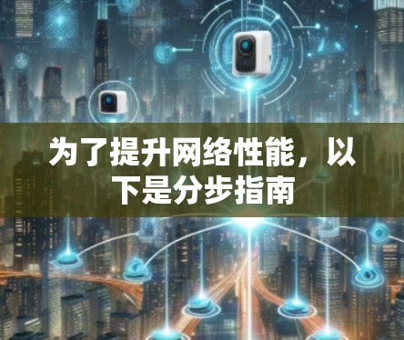 为了提升网络性能，以下是分步指南