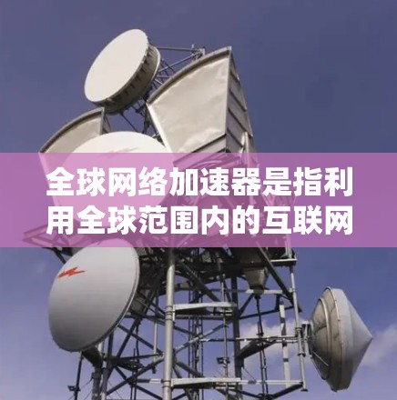 全球网络加速器是指利用全球范围内的互联网速度差异,通过网络加速软件或服务,提升用户所在地区的网络性能和速度。以下是关于全球网络加速器的详细信息 全球网络加速器是指利用全球范围内的互联网速度差异,通过网络加速软件或服务,提升用户所在地区的网络性能和速度。以下是关于全球网络加速器的详细信息