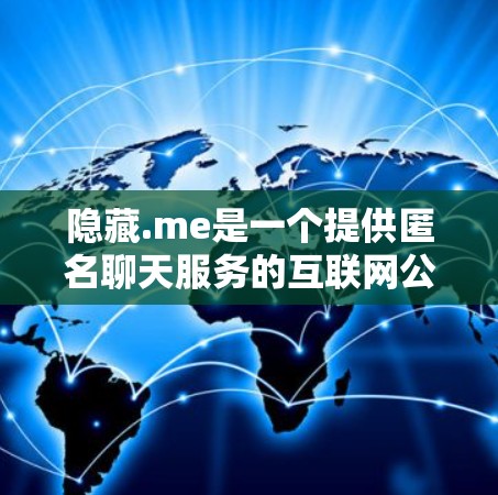 隐藏.me是一个提供匿名聊天服务的互联网公司,主要通过加密技术和匿名服务让用户在没有显示的情况下与他人交流。以下是其相关问题的详细分析 隐藏.me是一个提供匿名聊天服务的互联网公司,主要通过加密技术和匿名服务让用户在没有显示的情况下与他人交流。以下是其相关问题的详细分析