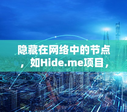 隐藏在网络中的节点,如Hide.me项目,是一种通过创建隐藏节点来收集资源的方法,目的是让节点隐藏起来,从而获得更多的资源。以下是对该主题的详细总结 隐藏在网络中的节点,如Hide.me项目,是一种通过创建隐藏节点来收集资源的方法,目的是让节点隐藏起来,从而获得更多的资源。以下是对该主题的详细总结