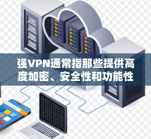 强VPN通常指那些提供高度加密、安全性和功能性的VPN软件。以下是一些推荐的强VPN软件，供你选择