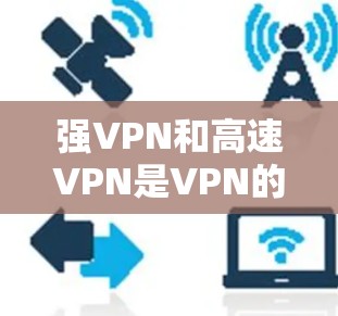 强VPN和高速VPN是VPN的一种,各有其独特的特点和适用场景,以下是详细的对比 强VPN和高速VPN是VPN的一种,各有其独特的特点和适用场景,以下是详细的对比