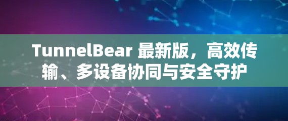 TunnelBear 最新版，高效传输、多设备协同与安全守护