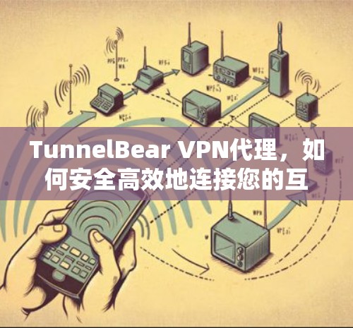 TunnelBear VPN代理,如何安全高效地连接您的互联网 TunnelBear VPN代理,如何安全高效地连接您的互联网