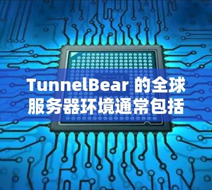 TunnelBear 的全球服务器环境通常包括以下几个方面