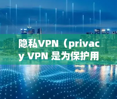 隐私VPN(privacy VPN 是为保护用户的隐私而设计的VPN服务。选择一个可靠的、官方的隐私VPN网站,可以确保您使用的VPN服务是安全、可靠的,并且符合隐私保护的要求 隐私VPN(privacy VPN 是为保护用户的隐私而设计的VPN服务。选择一个可靠的、官方的隐私VPN网站,可以确保您使用的VPN服务是安全、可靠的,并且符合隐私保护的要求