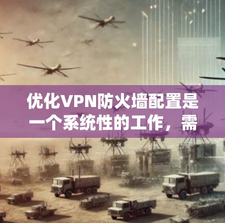 优化VPN防火墙配置是一个系统性的工作,需要从多个方面逐步进行,以确保防火墙能够有效地保护内部网络。以下是一个清晰的指南,帮助您系统地优化VPN防火墙 优化VPN防火墙配置是一个系统性的工作,需要从多个方面逐步进行,以确保防火墙能够有效地保护内部网络。以下是一个清晰的指南,帮助您系统地优化VPN防火墙