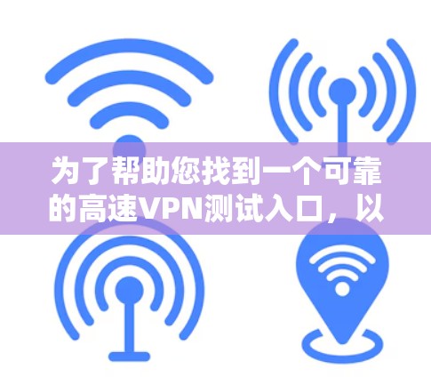 为了帮助您找到一个可靠的高速VPN测试入口,以下是分步指南 为了帮助您找到一个可靠的高速VPN测试入口,以下是分步指南