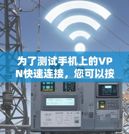 为了测试手机上的VPN快速连接，您可以按照以下步骤进行