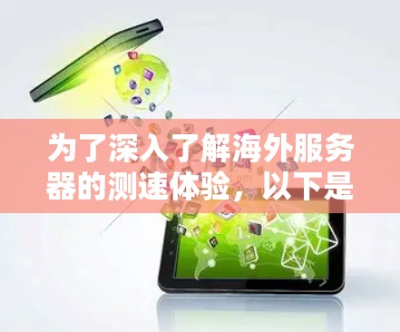 为了深入了解海外服务器的测速体验,以下是一个分步指南 为了深入了解海外服务器的测速体验,以下是一个分步指南
