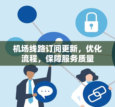 机场线路订阅更新，优化流程，保障服务质量