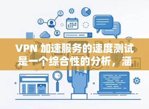 VPN 加速服务的速度测试是一个综合性的分析，涵盖了服务的性能、稳定性、价格等因素。以下是一个综合分析