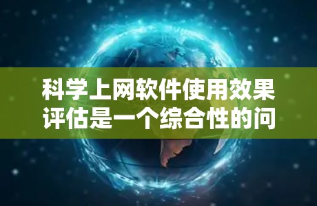 科学上网软件使用效果评估是一个综合性的问题，涉及功能、用户体验、用户反馈等多个方面。以下是逐步的评估过程