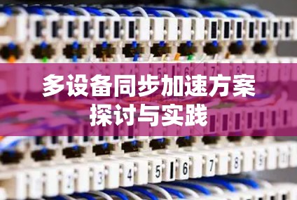 多设备同步加速方案探讨与实践