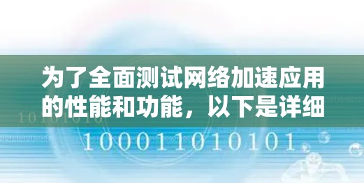 为了全面测试网络加速应用的性能和功能,以下是详细的步骤指南 为了全面测试网络加速应用的性能和功能,以下是详细的步骤指南