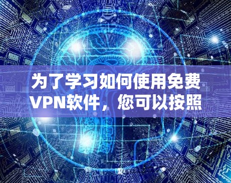 为了学习如何使用免费VPN软件,您可以按照以下步骤进行 为了学习如何使用免费VPN软件,您可以按照以下步骤进行