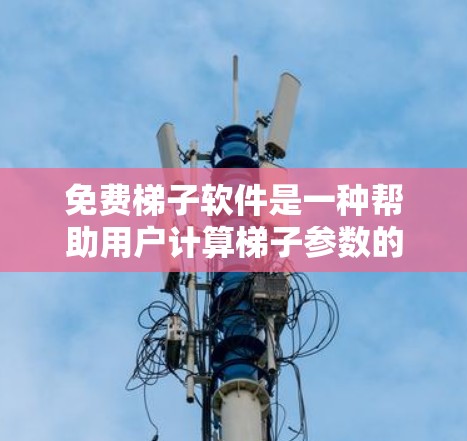 免费梯子软件是一种帮助用户计算梯子参数的工具,适合在没有专业工具的情况下进行建筑或装修。以下是通过分步骤提示整理的免费梯子软件的使用指南 免费梯子软件是一种帮助用户计算梯子参数的工具,适合在没有专业工具的情况下进行建筑或装修。以下是通过分步骤提示整理的免费梯子软件的使用指南