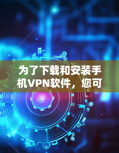 为了下载和安装手机VPN软件,您可以按照以下步骤进行 为了下载和安装手机VPN软件,您可以按照以下步骤进行